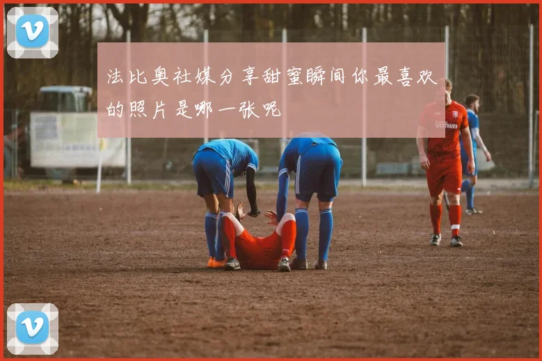 法比奥社媒分享甜蜜瞬间你最喜欢的照片是哪一张呢