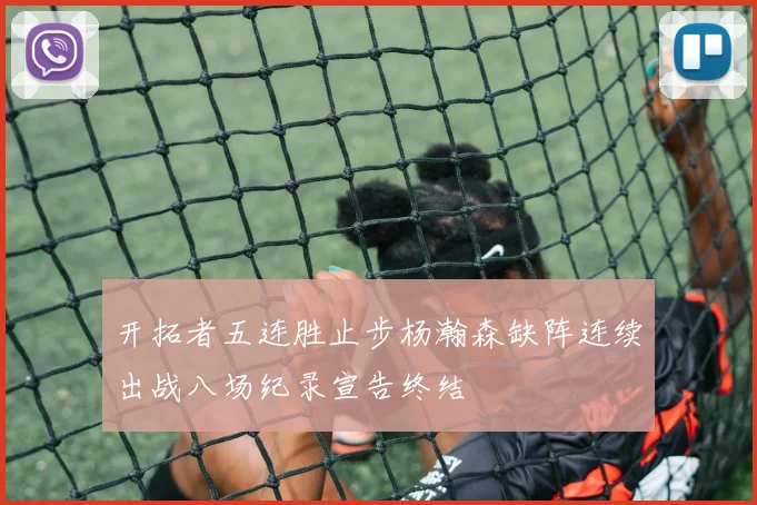 开拓者五连胜止步杨瀚森缺阵连续出战八场纪录宣告终结
