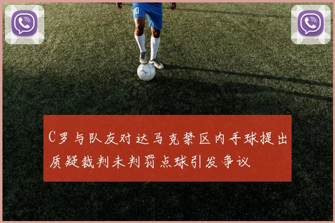 C罗与队友对达马克禁区内手球提出质疑裁判未判罚点球引发争议